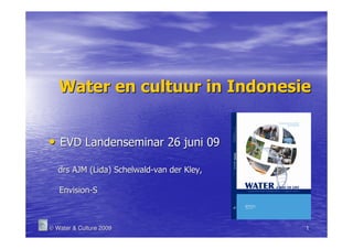 Water en cultuur in Indonesie


• EVD Landenseminar 26 juni 09
   drs AJM (Lida) Schelwald-van der Kley,

   Envision-S



© Water & Culture 2009                      1
 