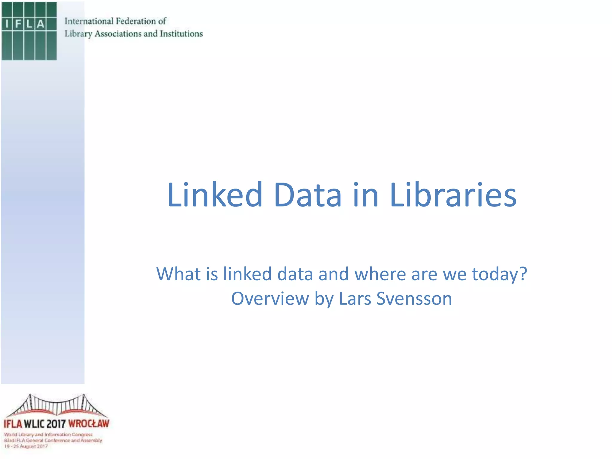Linked Data in Libraries
What is linked data and where are we today?
Overview by Lars Svensson
 