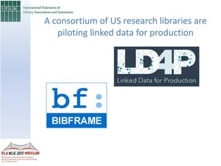 A consortium of US research libraries are
piloting linked data for production
 