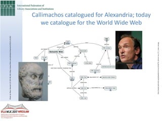 Callimachos catalogued for Alexandria; today
we catalogue for the World Wide Web
http://upload.wikimedia.org/wikipedia/commons/4/4d/Tim_Berners-Lee_CP_2_head_crop.jpg
PhotobyMaryHarrsch(CCBY-NC-SA)http://www.flickr.com/photos/mharrsch/2522112120/
 