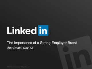 ©2013 LinkedIn Corporation. All Rights Reserved. TALENT SOLUTIONS
The Importance of a Strong Employer Brand
Abu Dhabi, Nov 13
 