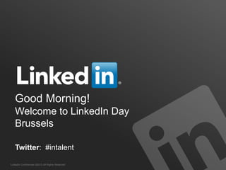 LinkedIn Confidential ©2013 All Rights Reserved
Good Morning!
Welcome to LinkedIn Day
Brussels
Twitter: #intalent
 