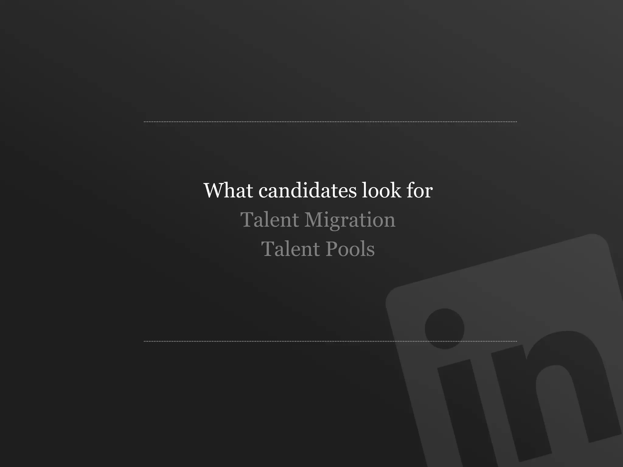 What candidates look for
Talent Migration
Talent Pools
 