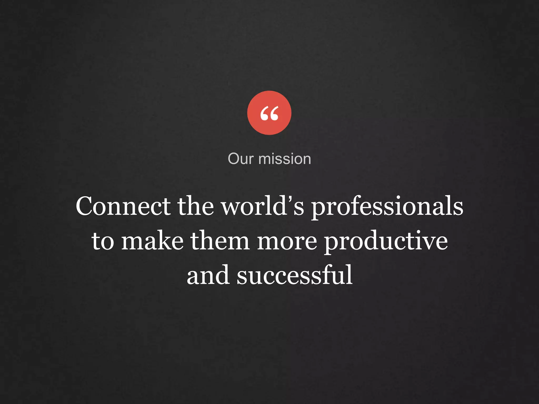 Connect the world’s professionals
to make them more productive
and successful
Our mission
 