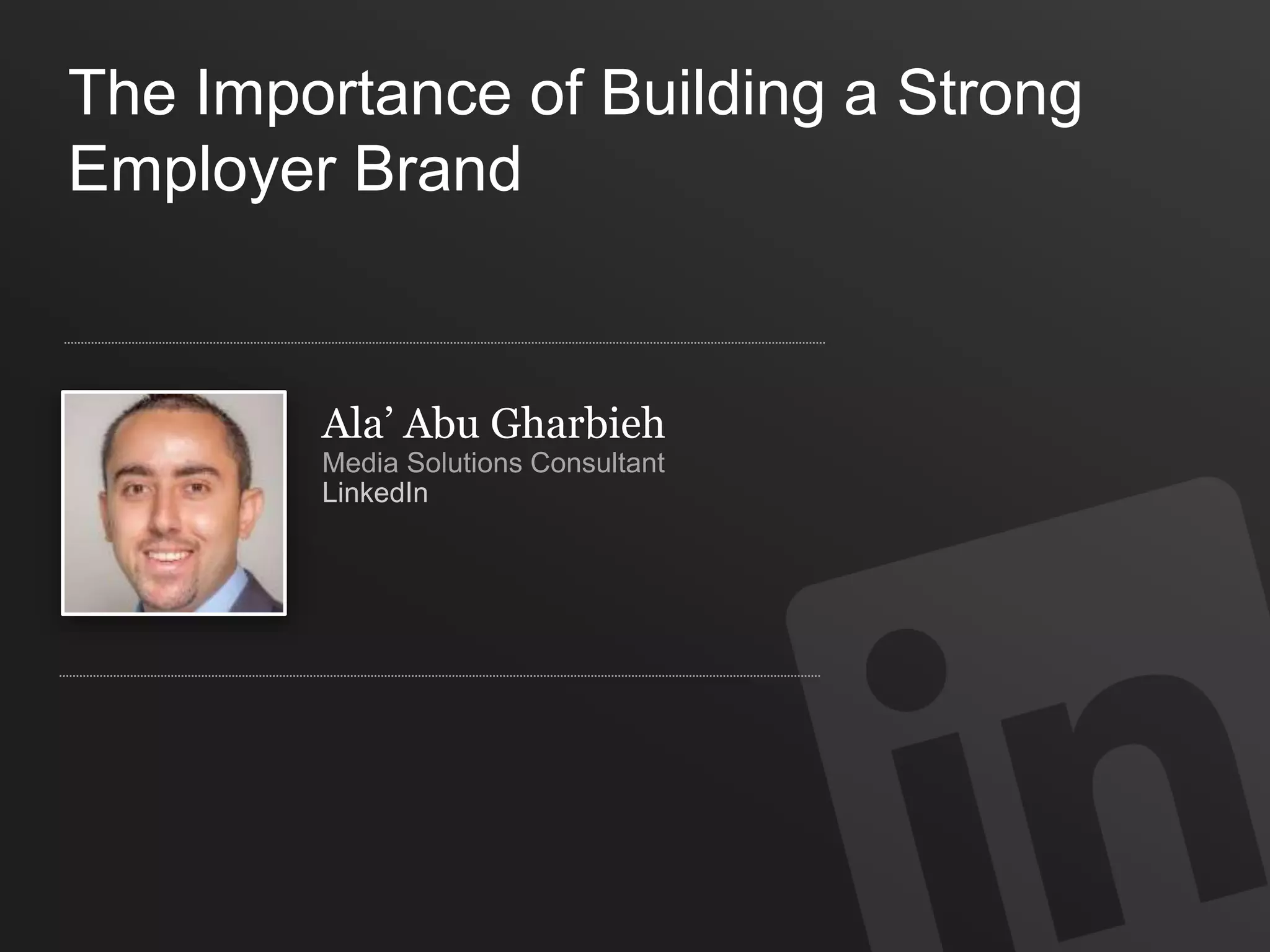 Ala’ Abu Gharbieh
Media Solutions Consultant
LinkedIn
The Importance of Building a Strong
Employer Brand
 