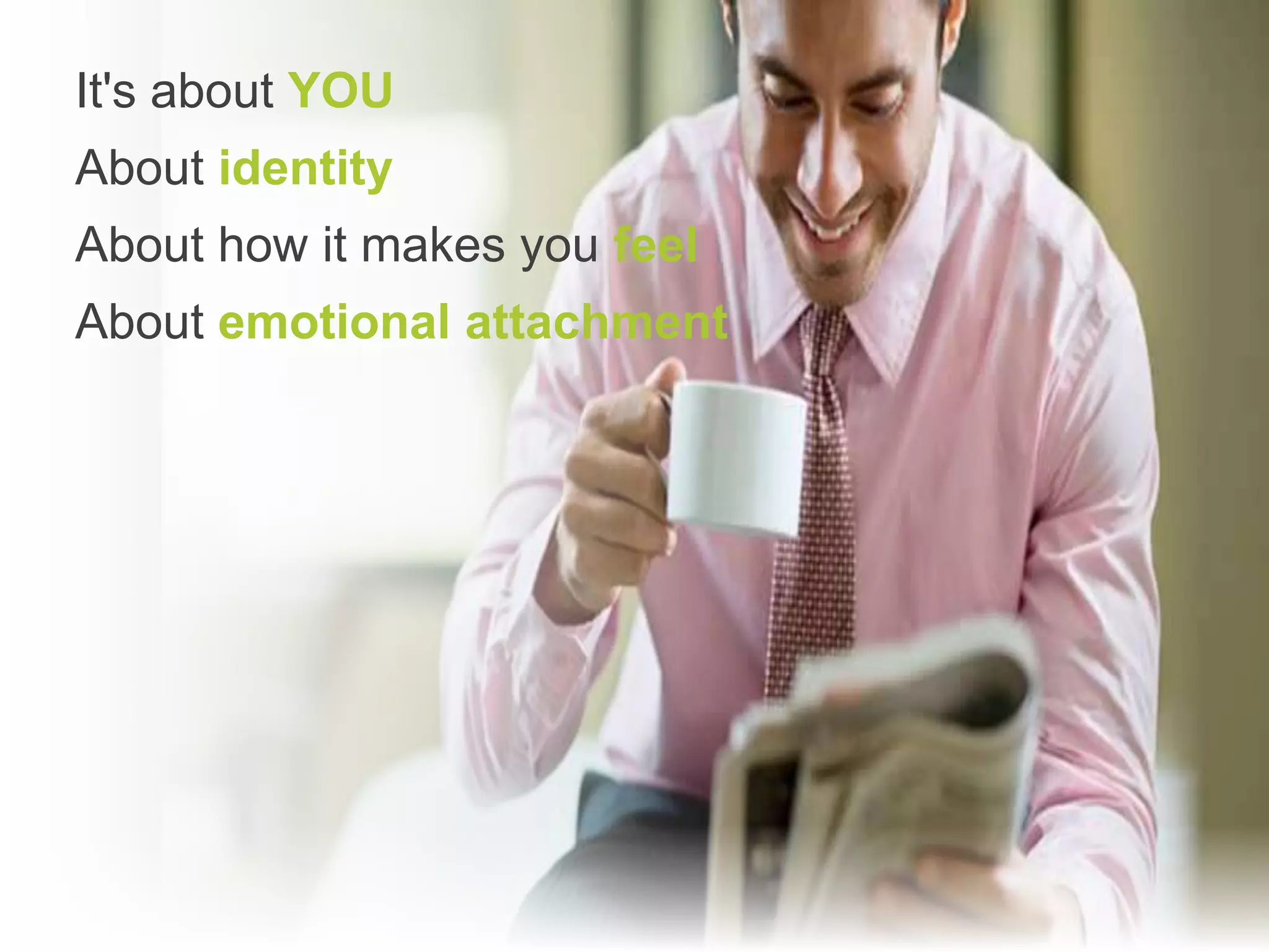 It's about YOU
About identity
About how it makes you feel
About emotional attachment
 