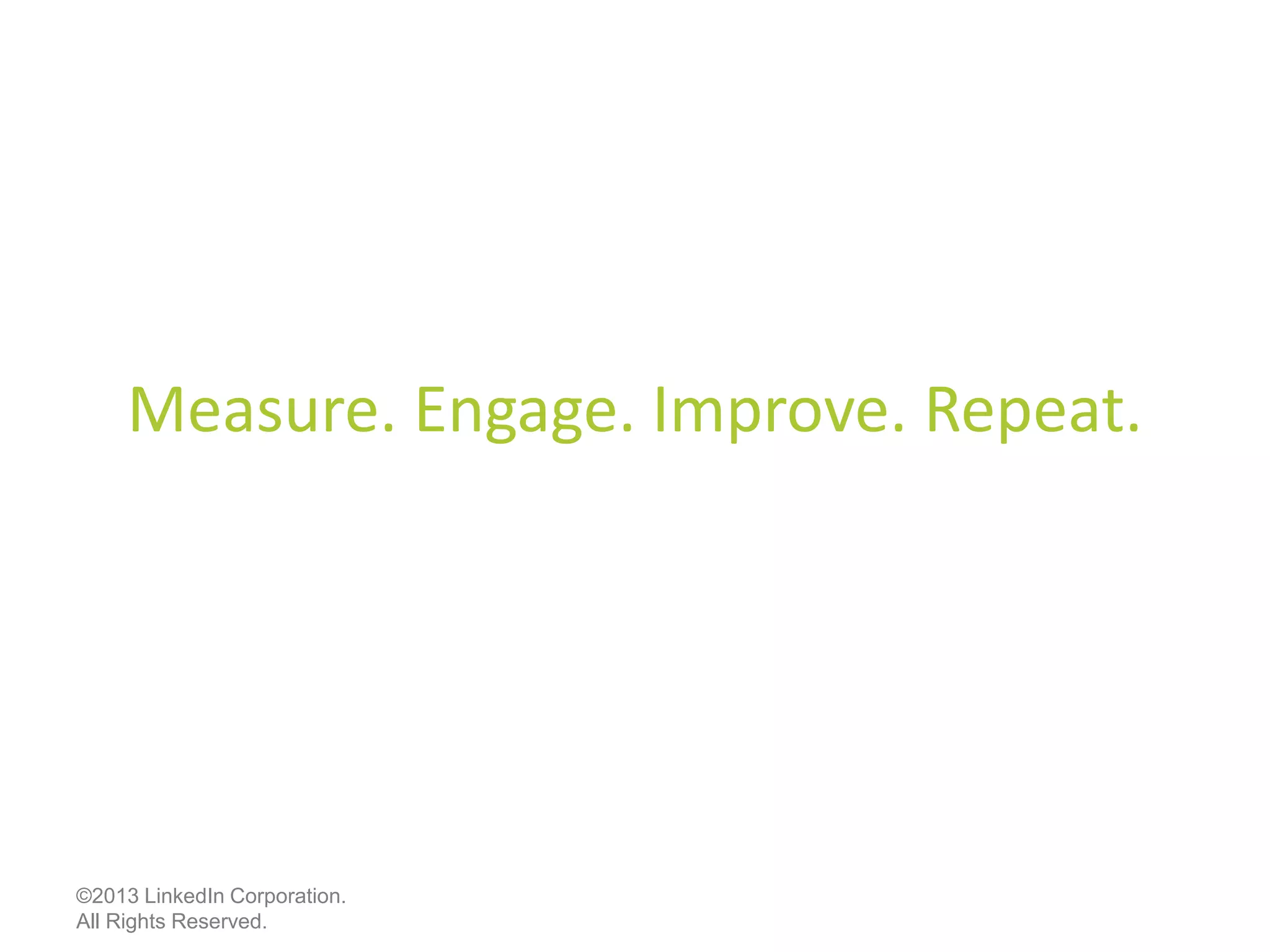 Measure. Engage. Improve. Repeat.
©2013 LinkedIn Corporation.
All Rights Reserved.
 
