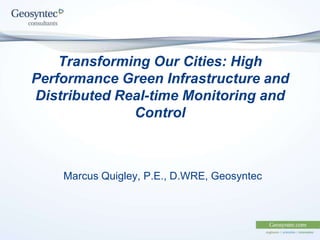 Transforming Our Cities: High
Performance Green Infrastructure and
Distributed Real-time Monitoring and
Control

Marcus Quigley, P.E., D.WRE, Geosyntec

 
