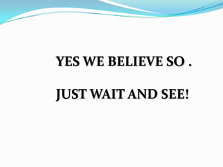 YES WE BELIEVE SO .
JUST WAIT AND SEE!

 