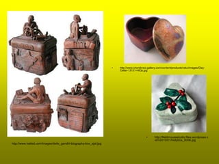 •   http://www.shorelines-gallery.com/content/products/raku/images/Clay-
                                                                       Cellar-13131-HtOp.jpg




                                                                                            •     http://fieldmousestudio.files.wordpress.c
                                                                                                  om/2010/01/hollybox_0006.jpg
http://www.katied.com/images/deits_gandhi-biography-box_ejal.jpg
 
