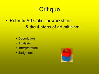 Critique
• Refer to Art Criticism worksheet
          & the 4 steps of art criticism:

     •   Description
     •   Analysis
     •   Interpretation
     •   Judgment
 