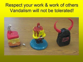 Respect your work & work of others
 Vandalism will not be tolerated!
 