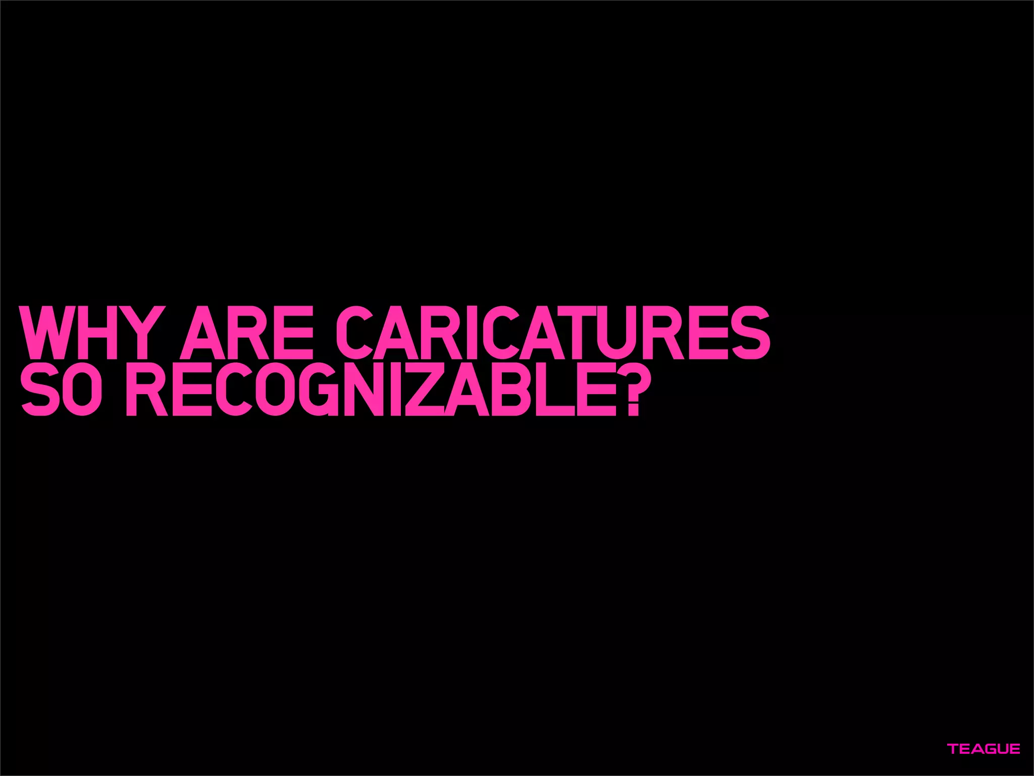 WHY ARE CARICATURES
SO RECOGNIZABLE?
 