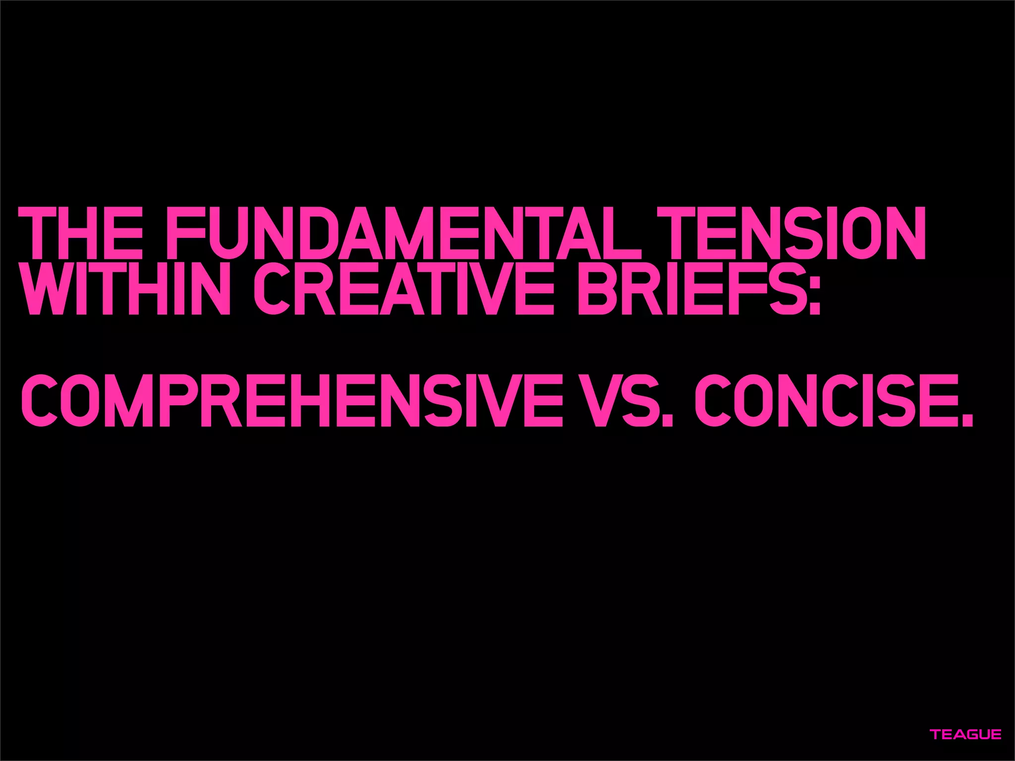 THE FUNDAMENTAL TENSION
WITHIN CREATIVE BRIEFS:
COMPREHENSIVE VS. CONCISE.
 