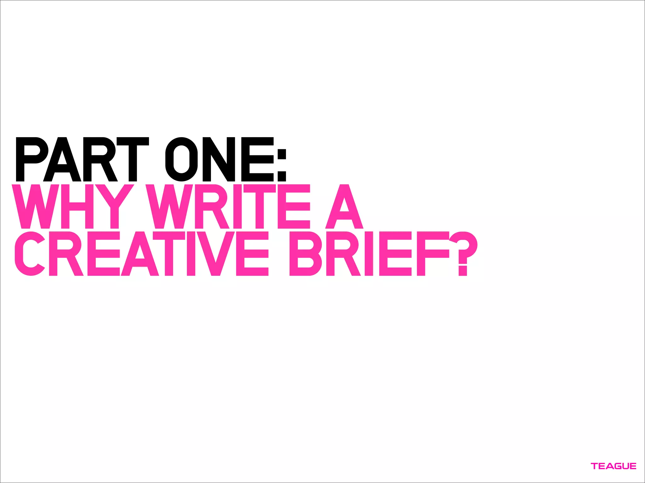 PART ONE:
WHY WRITE A
CREATIVE BRIEF?
 