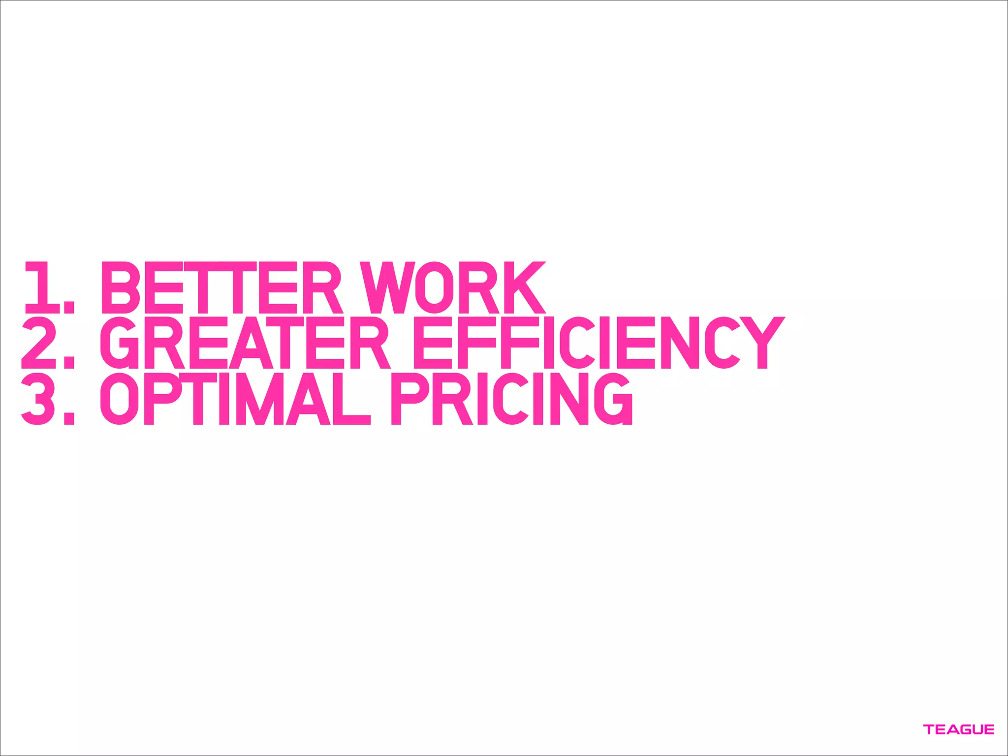 1. BETTER WORK
2. GREATER EFFICIENCY
3. OPTIMAL PRICING
 