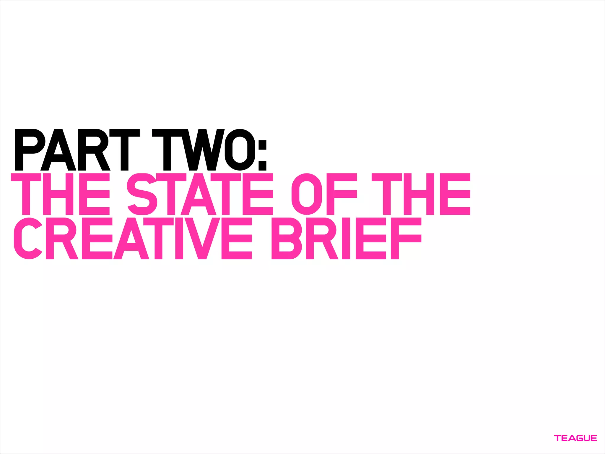 PART TWO:
THE STATE OF THE
CREATIVE BRIEF
 