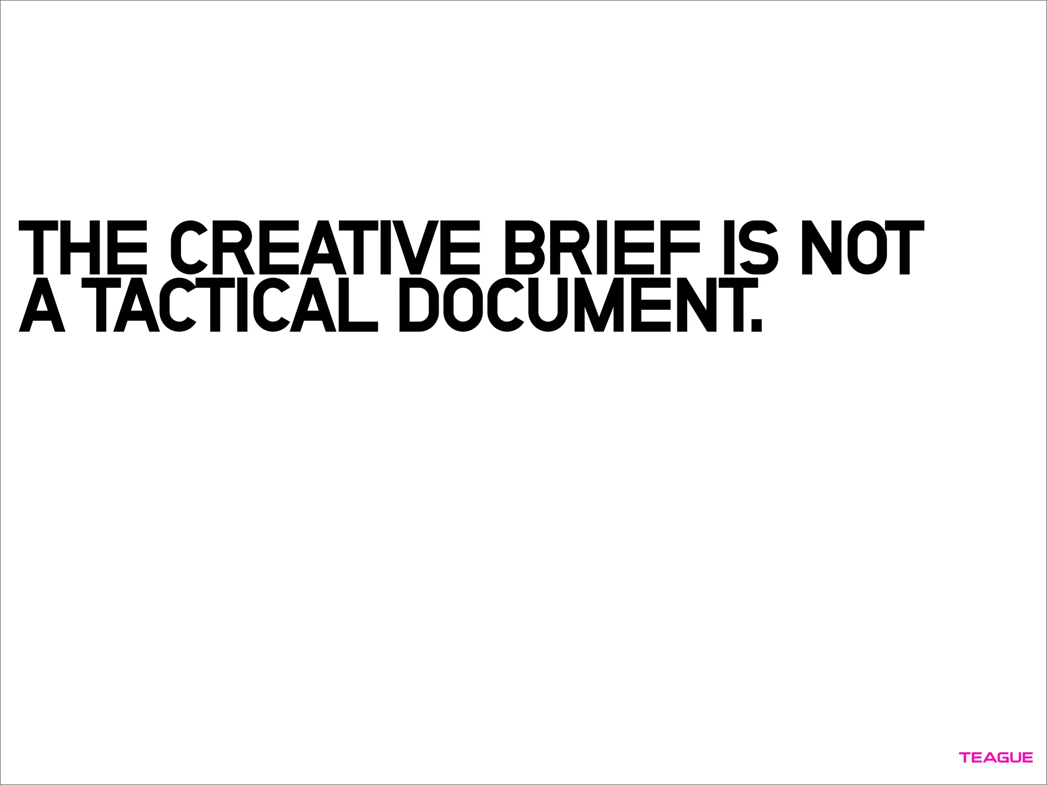 THE CREATIVE BRIEF IS NOT
A TACTICAL DOCUMENT.
 