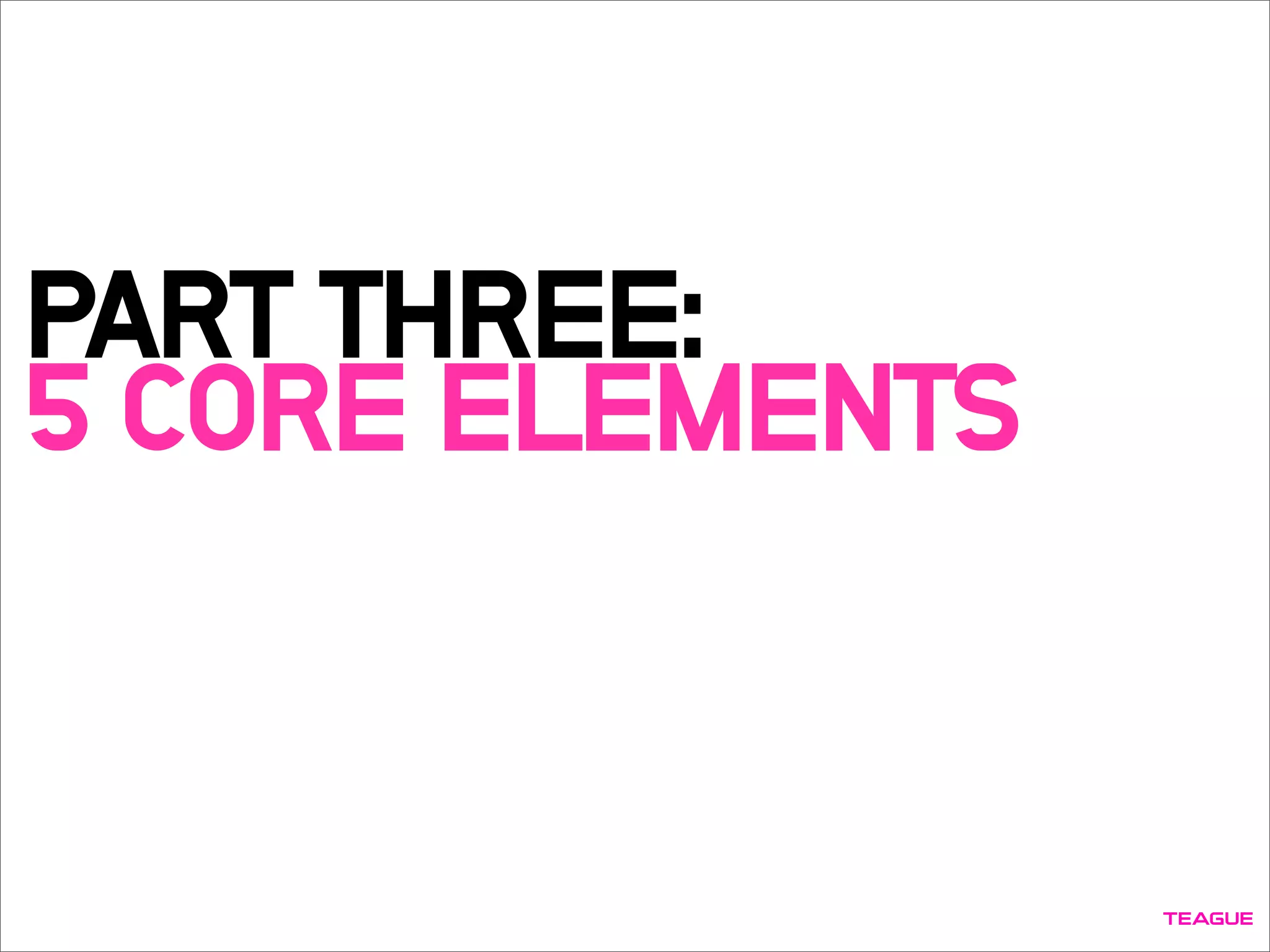 PART THREE:
5 CORE ELEMENTS
 