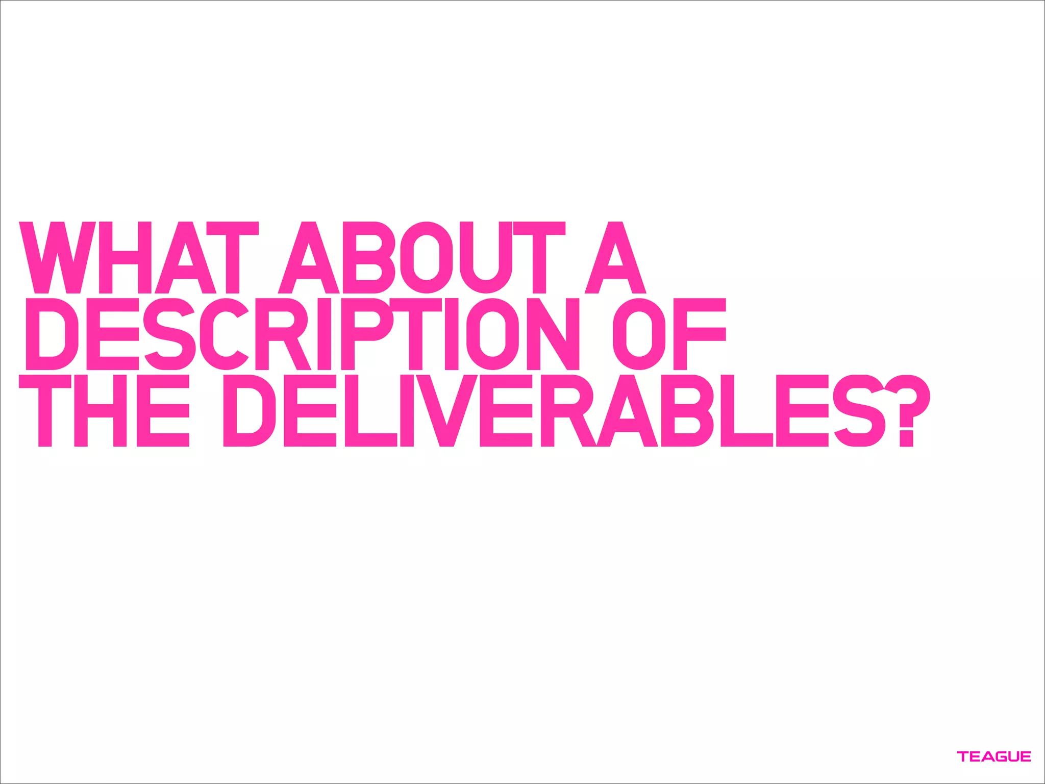 WHAT ABOUT A
DESCRIPTION OF
THE DELIVERABLES?
 