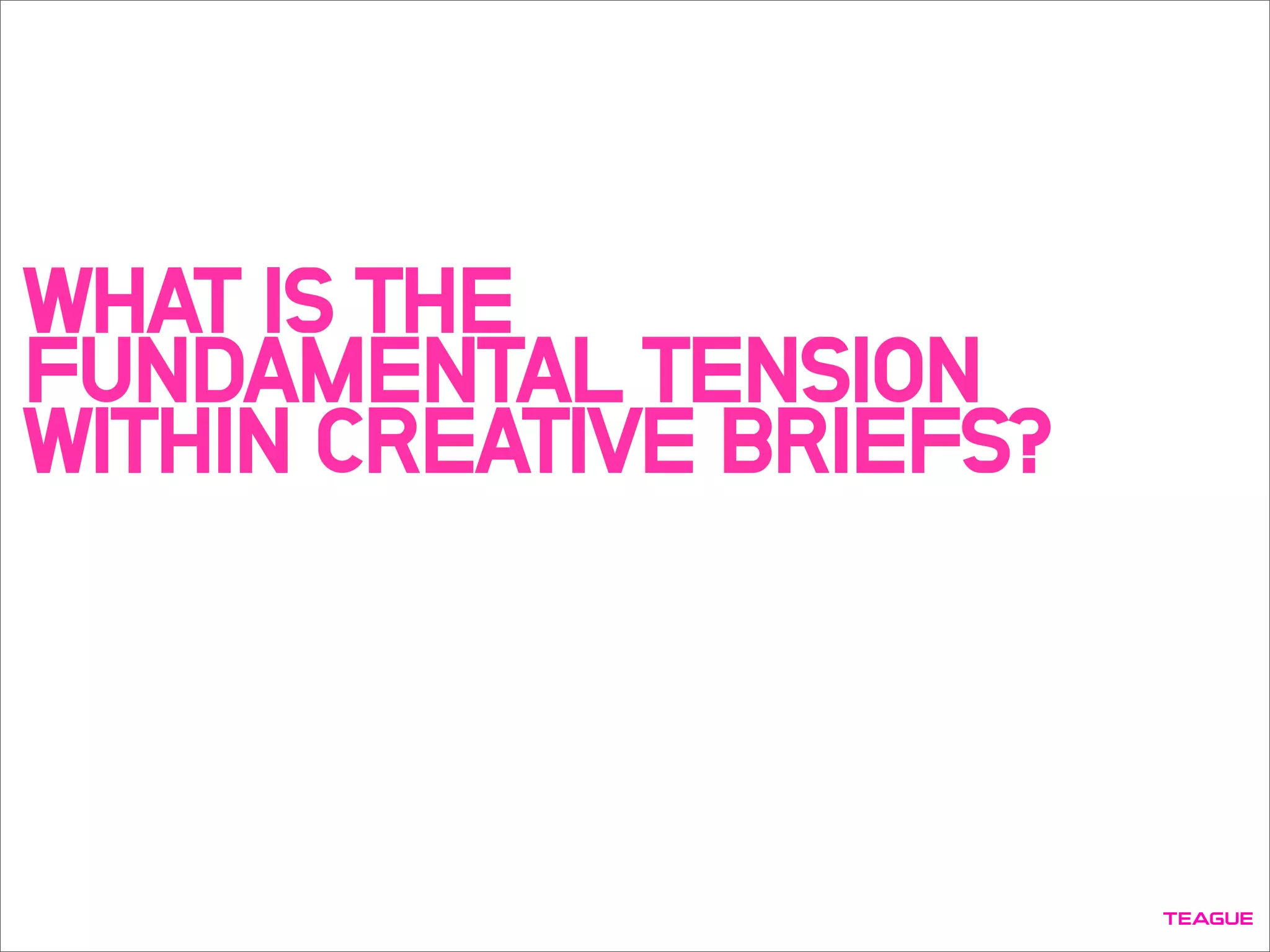 WHAT IS THE
FUNDAMENTAL TENSION
WITHIN CREATIVE BRIEFS?
 