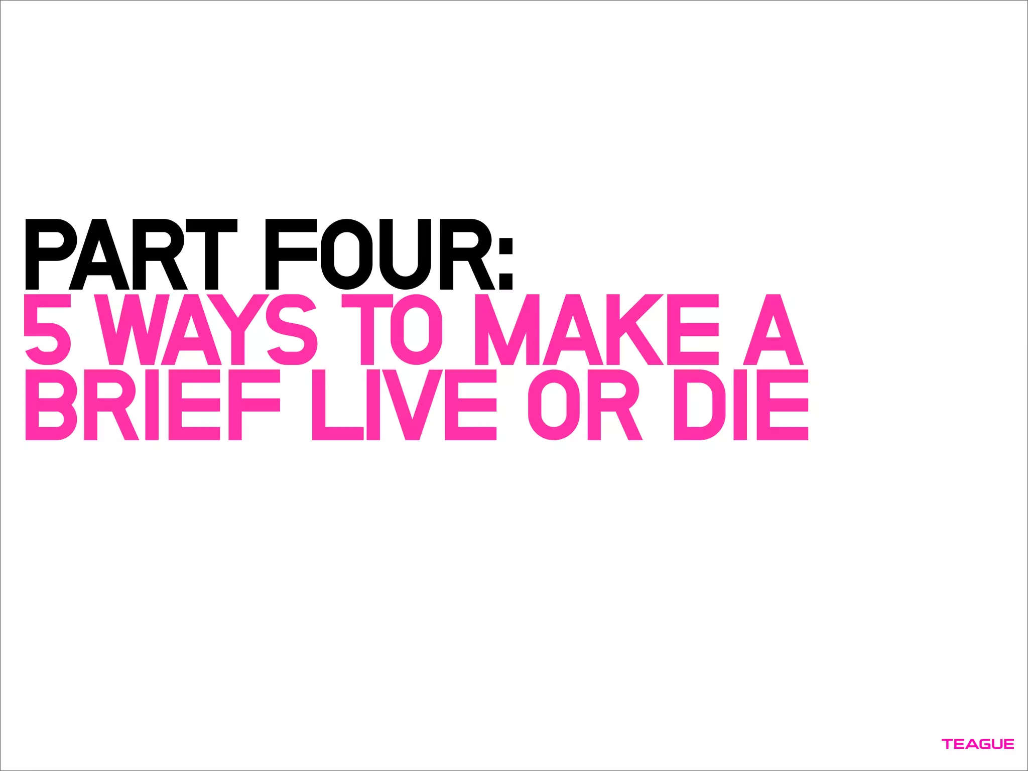PART FOUR:
5 WAYS TO MAKE A
BRIEF LIVE OR DIE
 