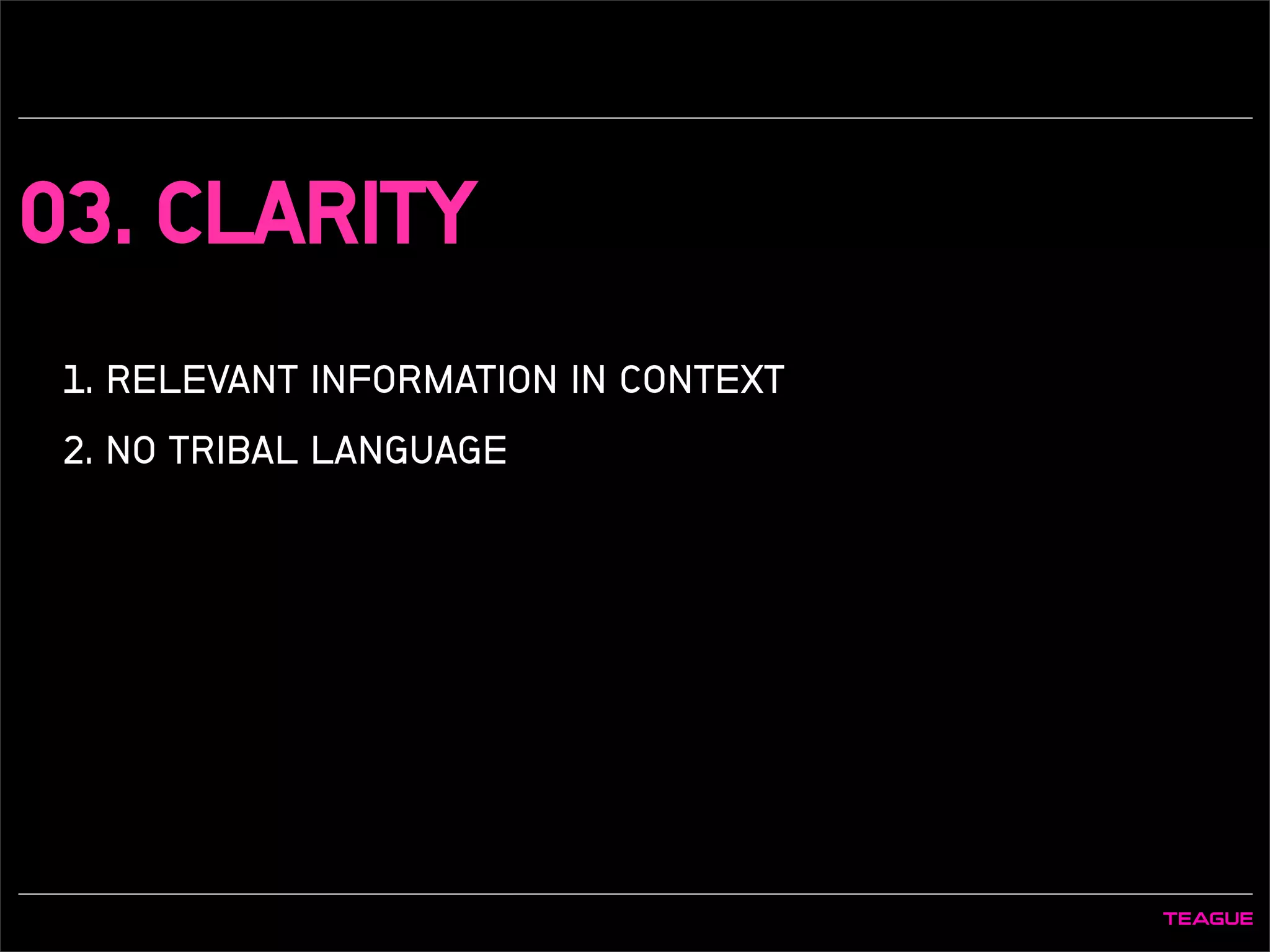 03. CLARITY
1. RELEVANT INFORMATION IN CONTEXT
2. NO TRIBAL LANGUAGE
 