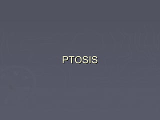 PTOSIS
 