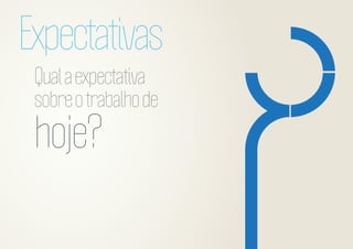 Expectativas
Qual a expectativa
sobre o trabalho de

hoje?

 
