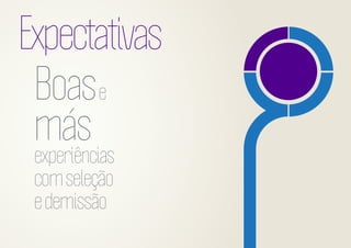 Expectativas
Boas e
más
experiências
com seleção
e demissão

 
