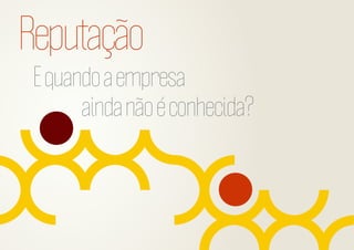 Reputação
E quando a empresa
ainda não é conhecida?

 