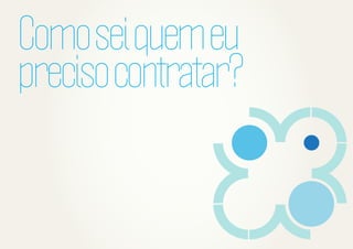 Como sei quem eu
preciso contratar?

 