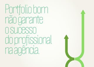 Portfolio bom
não garante
o sucesso
do proﬁssional
na agência.

 