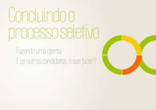 Concluindo o
processo seletivo
Fazendo uma oferta
E os outros candidatos, o que fazer?

 