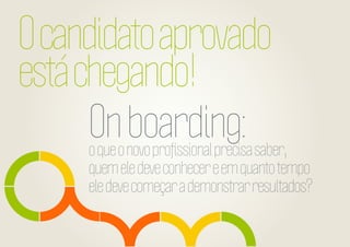 O candidato aprovado
está chegando!
On boarding:

o que o novo proﬁssional precisa saber,
quem ele deve conhecer e em quanto tempo
ele deve começar a demonstrar resultados?

 