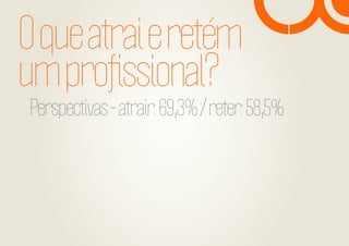 O que atrai e retém
um proﬁssional?

Perspectivas - atrair: 69,3% / reter: 58,5%

 