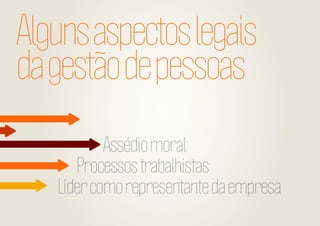 Alguns aspectos legais
da gestão de pessoas
Assédio moral
Processos trabalhistas
Líder como representante da empresa

 