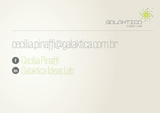 cecilia.pinafﬁ@galaktica.com.br
Cecília Pinafﬁ
Galaktica Ideas Lab

 
