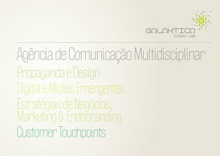 Agência de Comunicação Multidisciplinar
Propaganda e Design
Digital e Mídias Emergentes
Estratégias de Negócios,
Marketing & Endobranding
Customer Touchpoints

 