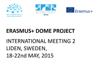 ERASMUS+ DOME PROJECT
INTERNATIONAL MEETING 2
LIDEN, SWEDEN,
18-22nd MAY, 2015
 
