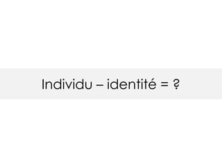 Individu – identité = ?