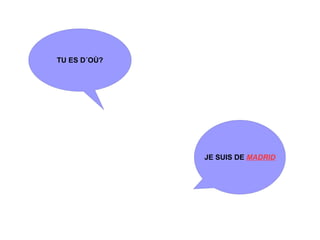 TU ES D´OÙ?




              JE SUIS DE MADRID
 