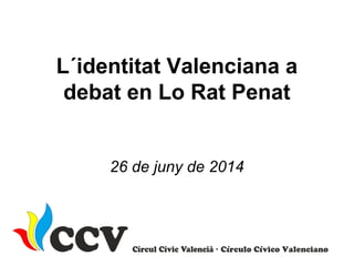 L´identitat Valenciana a
debat en Lo Rat Penat
26 de juny de 2014
 