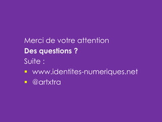 Merci de votre attention
Des questions ?
Suite :
 www.identites-numeriques.net
 @artxtra

 