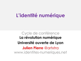 L’identité numérique

Cycle de conférence
La révolution numérique
Université ouverte de Lyon
Julien Pierre @artxtra
www.identites-numeriques.net

 