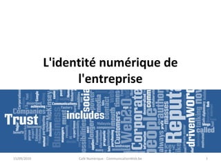 L'identité numérique de
l'entreprise
15/09/2010 Café Numérique - CommunicationWeb.be 1
 