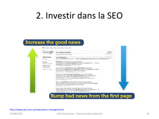 2. Investir dans la SEO
http://www.pyi.com.au/reputation-management/
15/09/2010 Café Numérique - CommunicationWeb.be 22
 