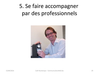 5. Se faire accompagner
par des professionnels
15/09/2010 Café Numérique - CommunicationWeb.be 29
 