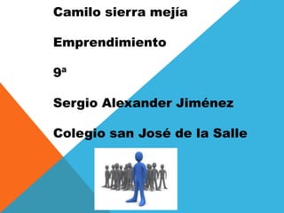 Camilo sierra mejía

Emprendimiento

9ª

Sergio Alexander Jiménez

Colegio san José de la Salle
 