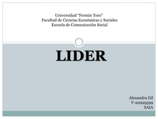 Universidad “Fermín Toro”
Facultad de Ciencias Económicas y Sociales
Escuela de Comunicación Social
LIDER
Alexandra Gil
V-20929599
SAIA
 